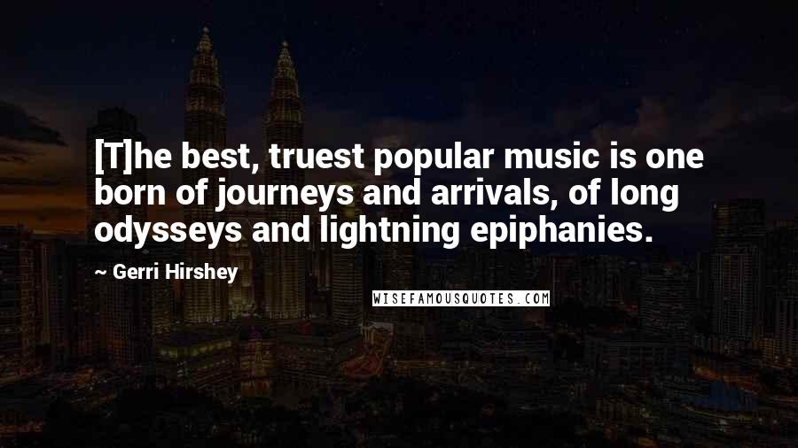 Gerri Hirshey Quotes: [T]he best, truest popular music is one born of journeys and arrivals, of long odysseys and lightning epiphanies.