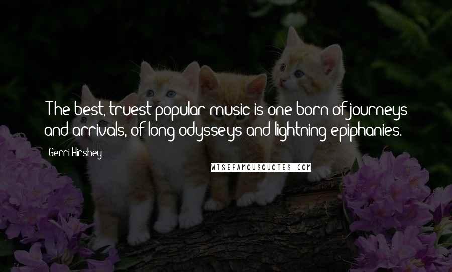 Gerri Hirshey Quotes: [T]he best, truest popular music is one born of journeys and arrivals, of long odysseys and lightning epiphanies.