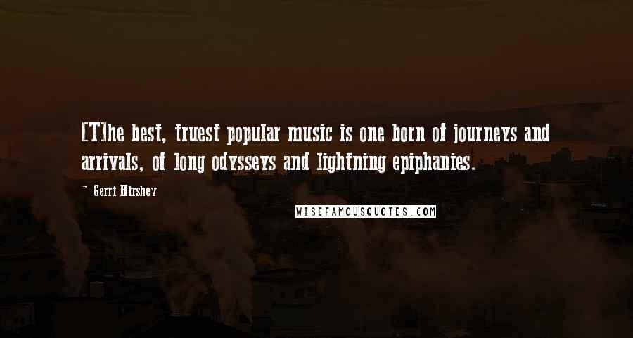 Gerri Hirshey Quotes: [T]he best, truest popular music is one born of journeys and arrivals, of long odysseys and lightning epiphanies.