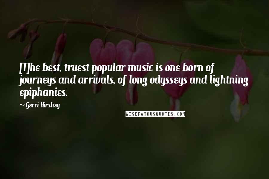 Gerri Hirshey Quotes: [T]he best, truest popular music is one born of journeys and arrivals, of long odysseys and lightning epiphanies.