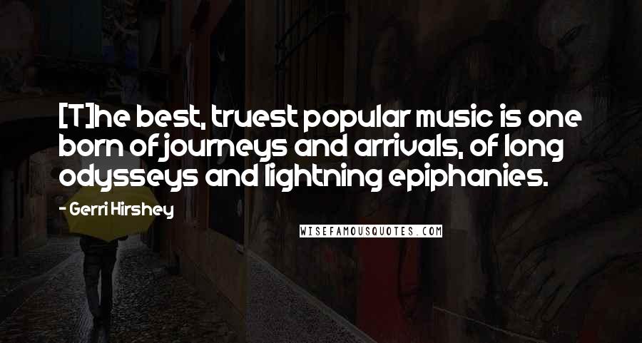 Gerri Hirshey Quotes: [T]he best, truest popular music is one born of journeys and arrivals, of long odysseys and lightning epiphanies.