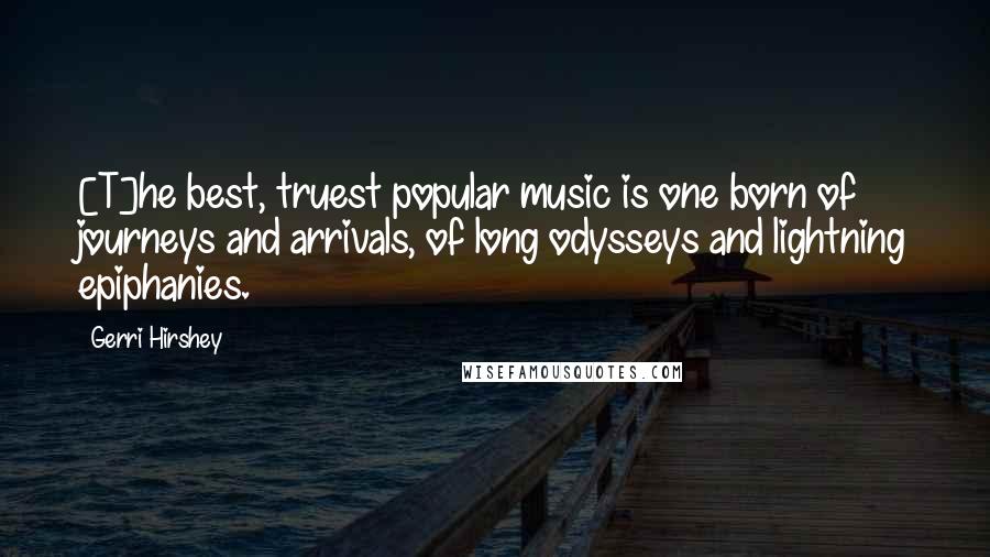 Gerri Hirshey Quotes: [T]he best, truest popular music is one born of journeys and arrivals, of long odysseys and lightning epiphanies.