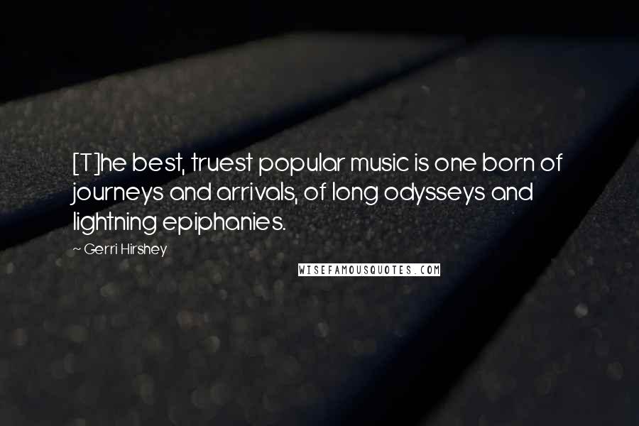 Gerri Hirshey Quotes: [T]he best, truest popular music is one born of journeys and arrivals, of long odysseys and lightning epiphanies.