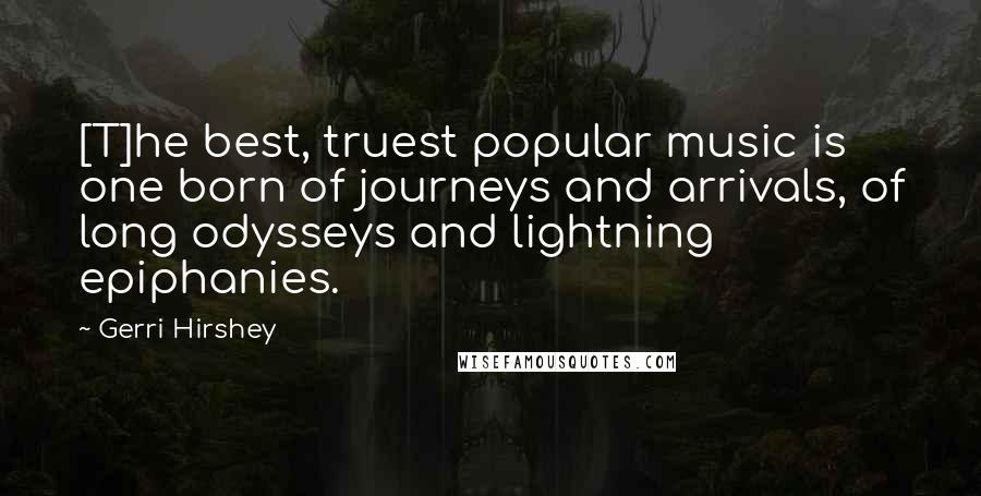 Gerri Hirshey Quotes: [T]he best, truest popular music is one born of journeys and arrivals, of long odysseys and lightning epiphanies.