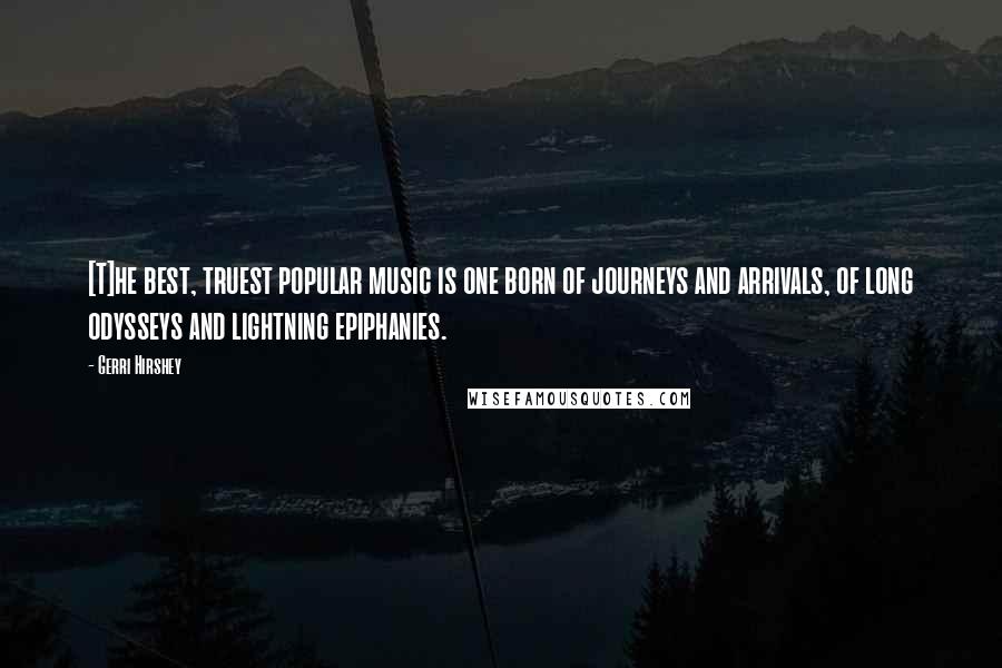 Gerri Hirshey Quotes: [T]he best, truest popular music is one born of journeys and arrivals, of long odysseys and lightning epiphanies.