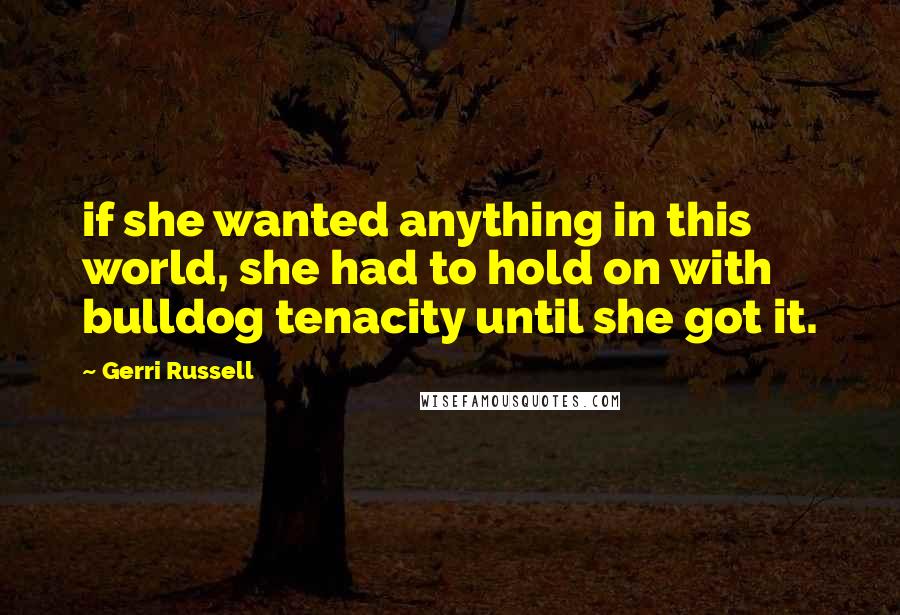 Gerri Russell Quotes: if she wanted anything in this world, she had to hold on with bulldog tenacity until she got it.