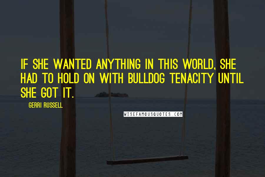 Gerri Russell Quotes: if she wanted anything in this world, she had to hold on with bulldog tenacity until she got it.