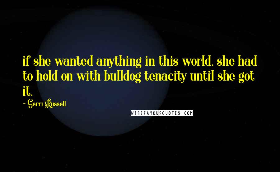 Gerri Russell Quotes: if she wanted anything in this world, she had to hold on with bulldog tenacity until she got it.