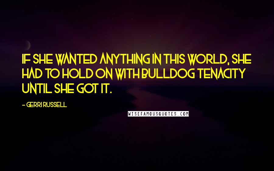 Gerri Russell Quotes: if she wanted anything in this world, she had to hold on with bulldog tenacity until she got it.