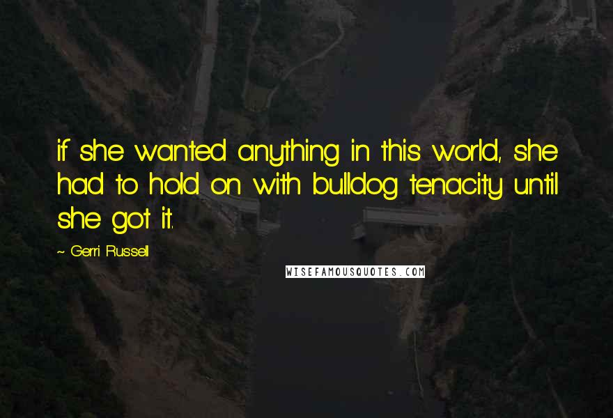 Gerri Russell Quotes: if she wanted anything in this world, she had to hold on with bulldog tenacity until she got it.