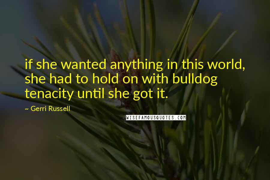 Gerri Russell Quotes: if she wanted anything in this world, she had to hold on with bulldog tenacity until she got it.