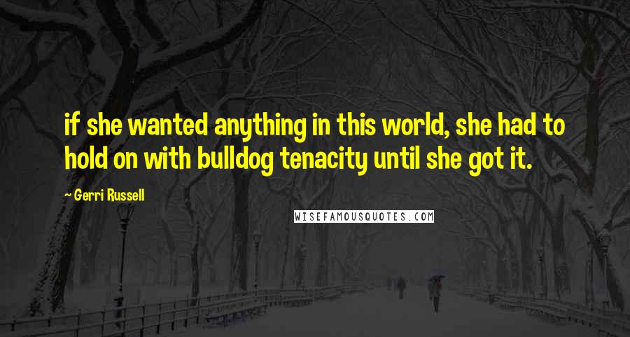 Gerri Russell Quotes: if she wanted anything in this world, she had to hold on with bulldog tenacity until she got it.