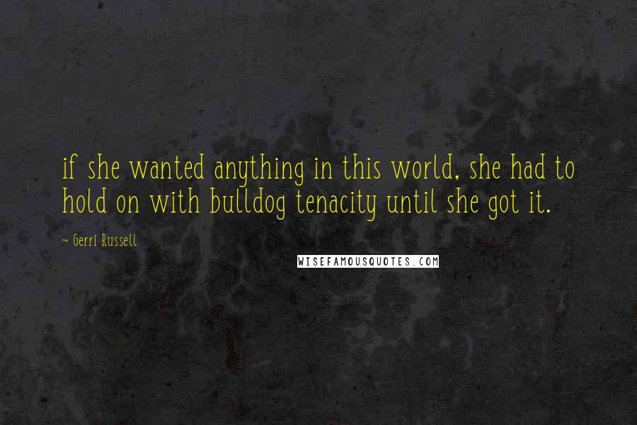 Gerri Russell Quotes: if she wanted anything in this world, she had to hold on with bulldog tenacity until she got it.