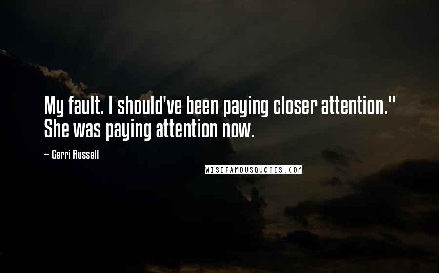 Gerri Russell Quotes: My fault. I should've been paying closer attention." She was paying attention now.