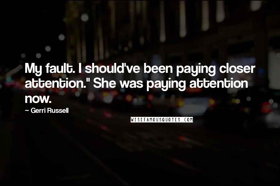 Gerri Russell Quotes: My fault. I should've been paying closer attention." She was paying attention now.