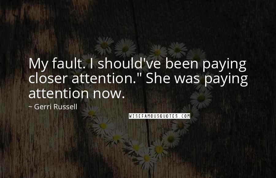 Gerri Russell Quotes: My fault. I should've been paying closer attention." She was paying attention now.