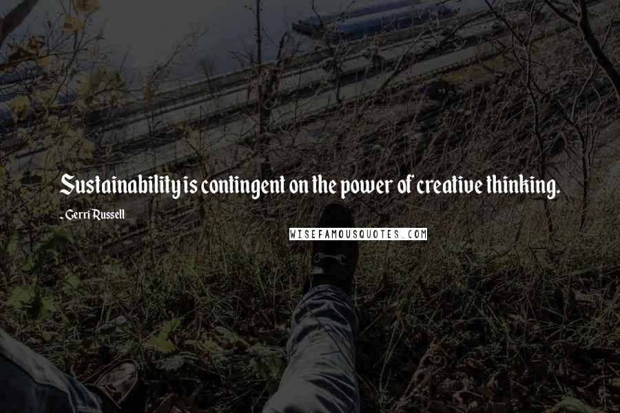 Gerri Russell Quotes: Sustainability is contingent on the power of creative thinking.