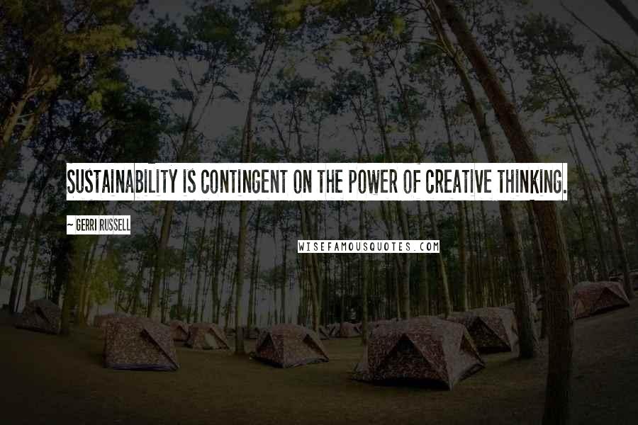 Gerri Russell Quotes: Sustainability is contingent on the power of creative thinking.