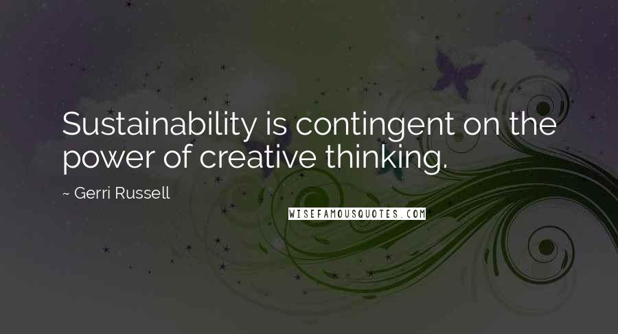 Gerri Russell Quotes: Sustainability is contingent on the power of creative thinking.