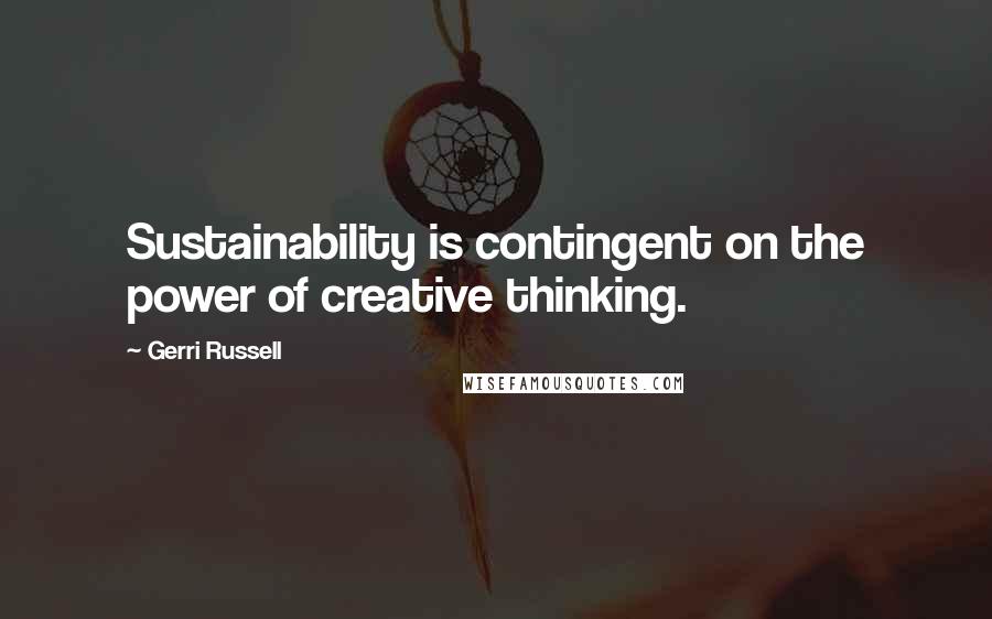 Gerri Russell Quotes: Sustainability is contingent on the power of creative thinking.