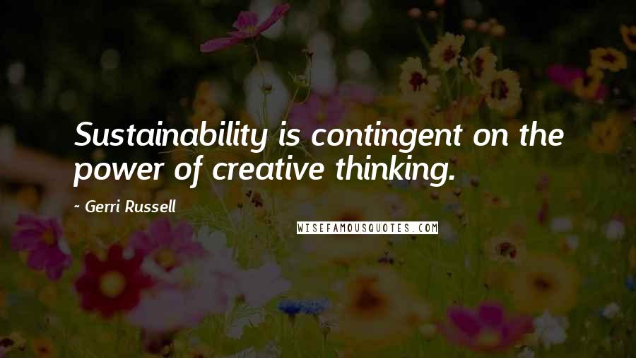 Gerri Russell Quotes: Sustainability is contingent on the power of creative thinking.