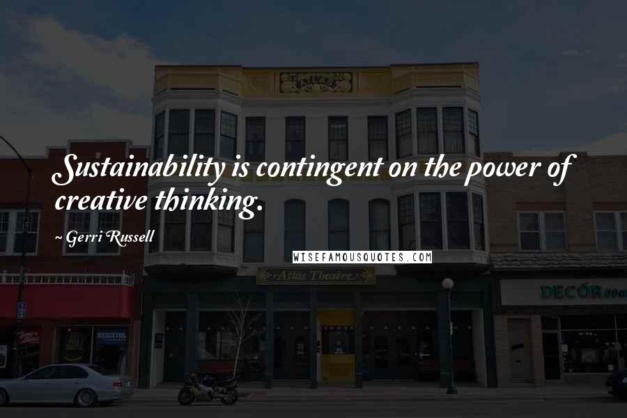 Gerri Russell Quotes: Sustainability is contingent on the power of creative thinking.