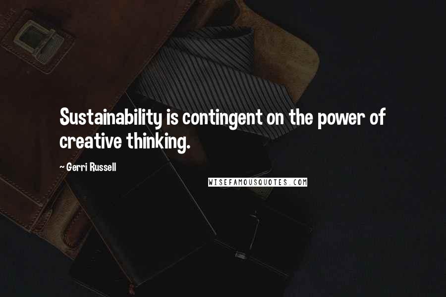 Gerri Russell Quotes: Sustainability is contingent on the power of creative thinking.