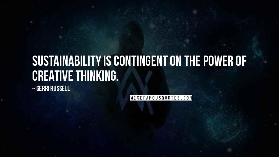 Gerri Russell Quotes: Sustainability is contingent on the power of creative thinking.