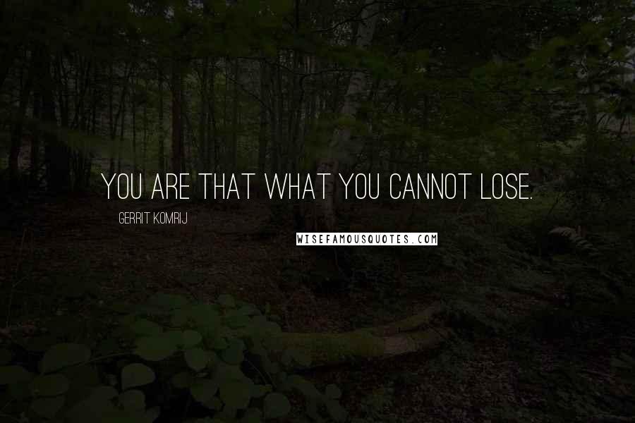 Gerrit Komrij Quotes: You are that what you cannot lose.