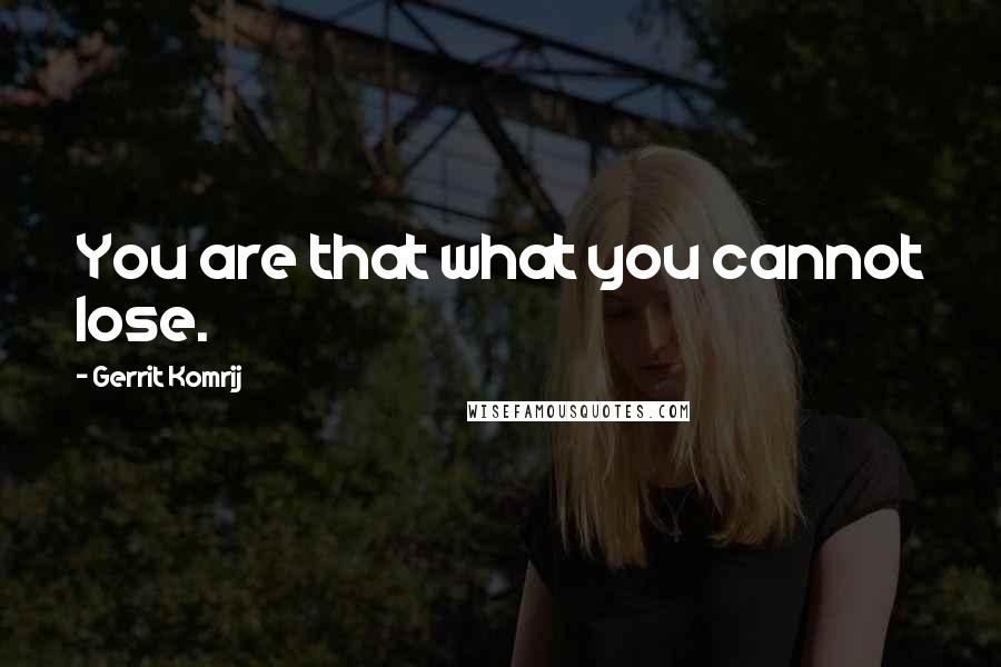 Gerrit Komrij Quotes: You are that what you cannot lose.