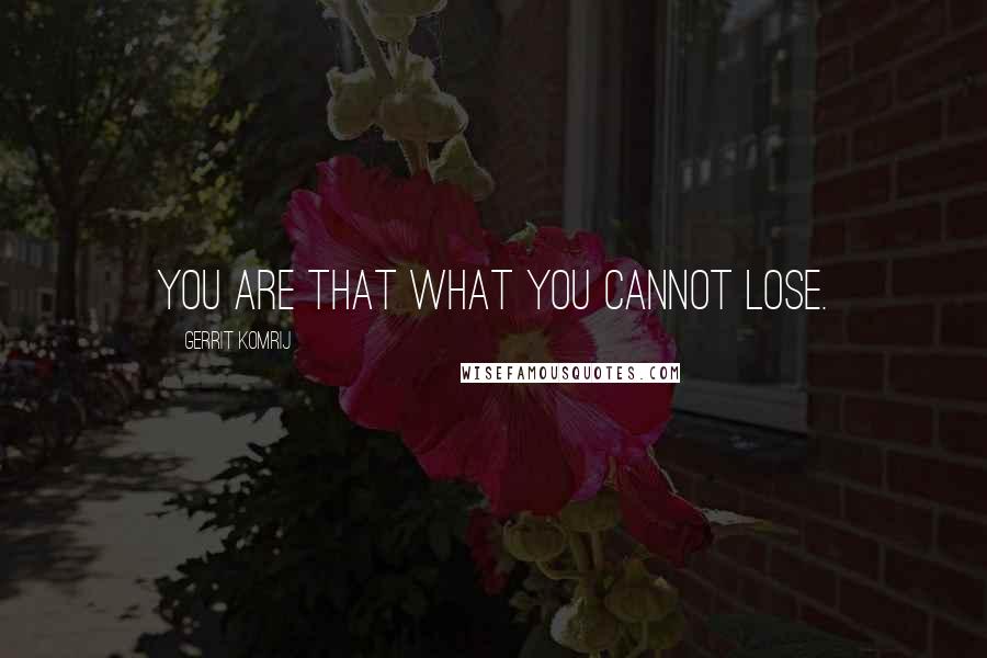 Gerrit Komrij Quotes: You are that what you cannot lose.