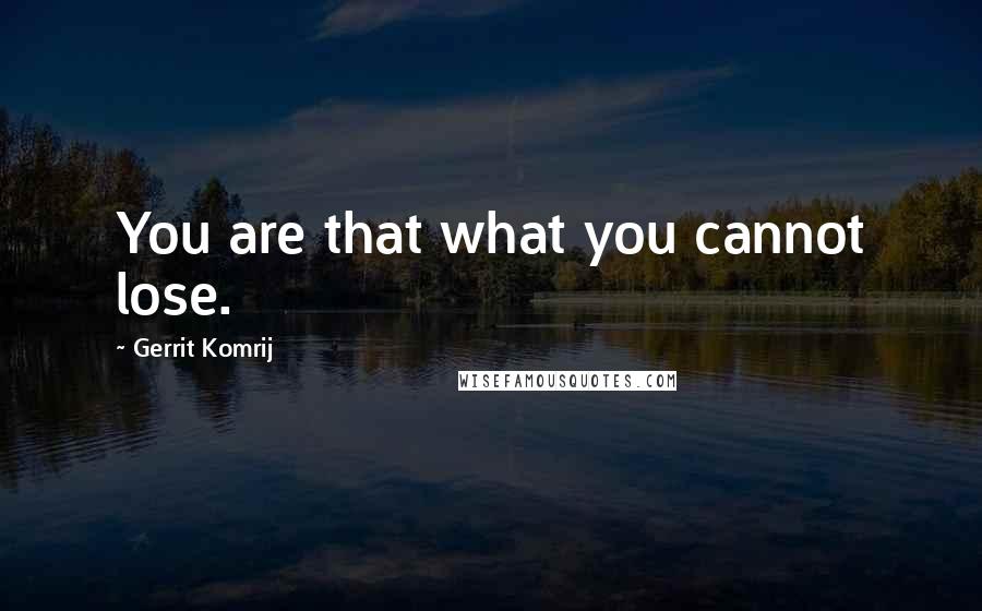 Gerrit Komrij Quotes: You are that what you cannot lose.