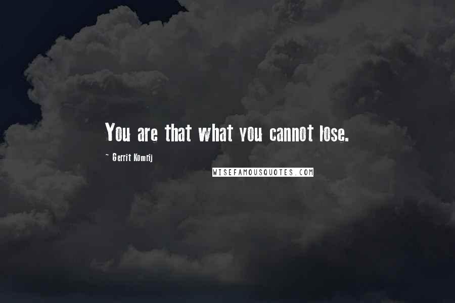 Gerrit Komrij Quotes: You are that what you cannot lose.