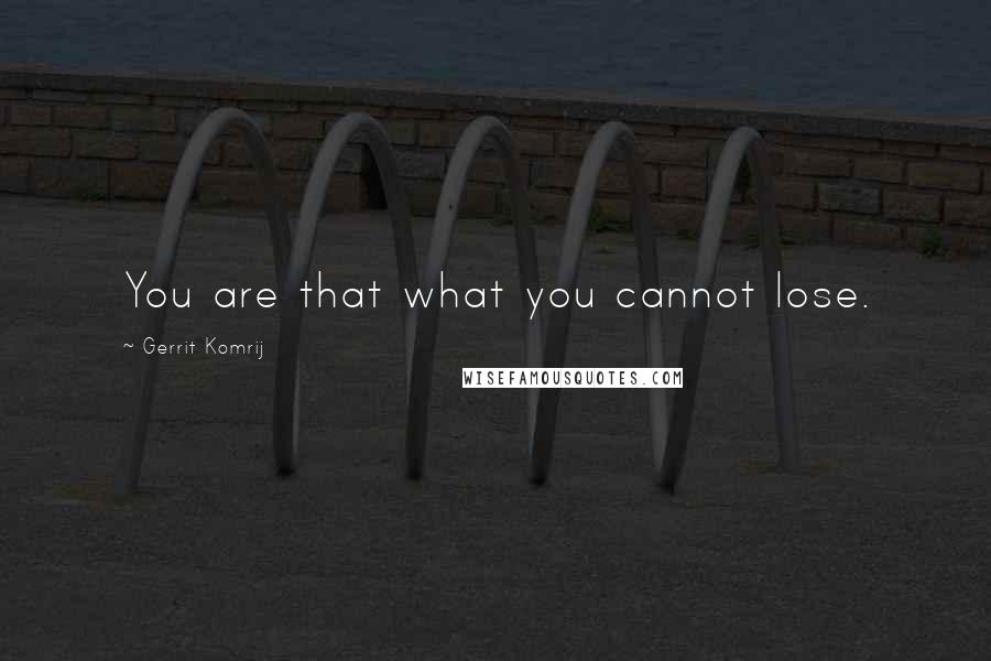 Gerrit Komrij Quotes: You are that what you cannot lose.