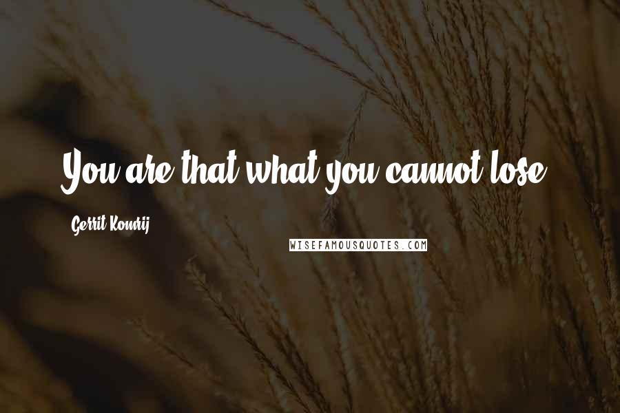 Gerrit Komrij Quotes: You are that what you cannot lose.