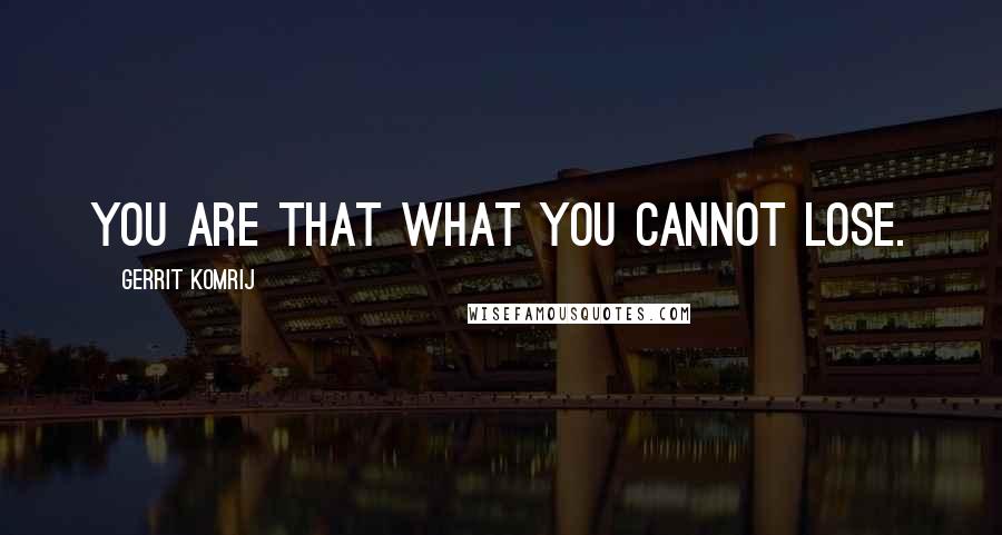 Gerrit Komrij Quotes: You are that what you cannot lose.