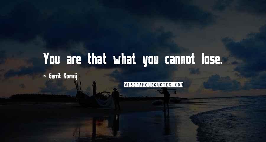 Gerrit Komrij Quotes: You are that what you cannot lose.