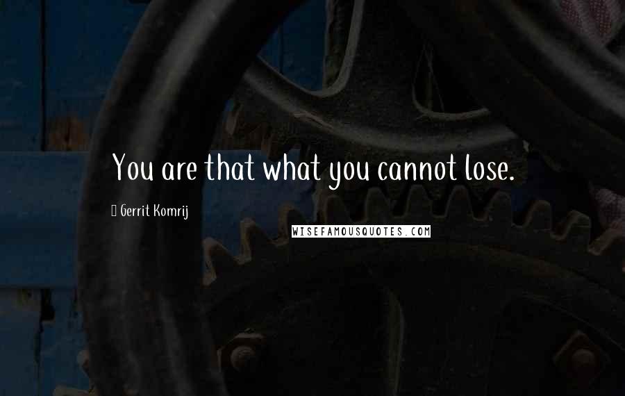 Gerrit Komrij Quotes: You are that what you cannot lose.