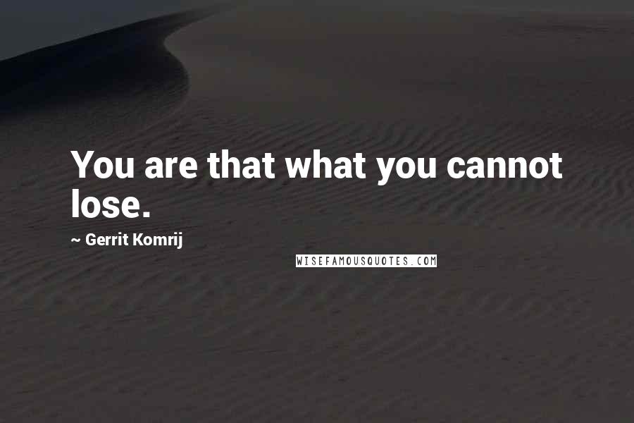 Gerrit Komrij Quotes: You are that what you cannot lose.