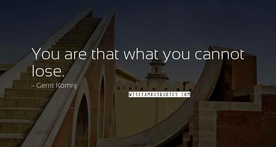 Gerrit Komrij Quotes: You are that what you cannot lose.