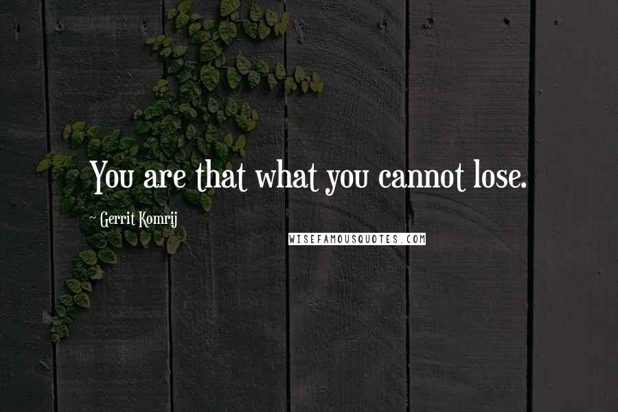 Gerrit Komrij Quotes: You are that what you cannot lose.