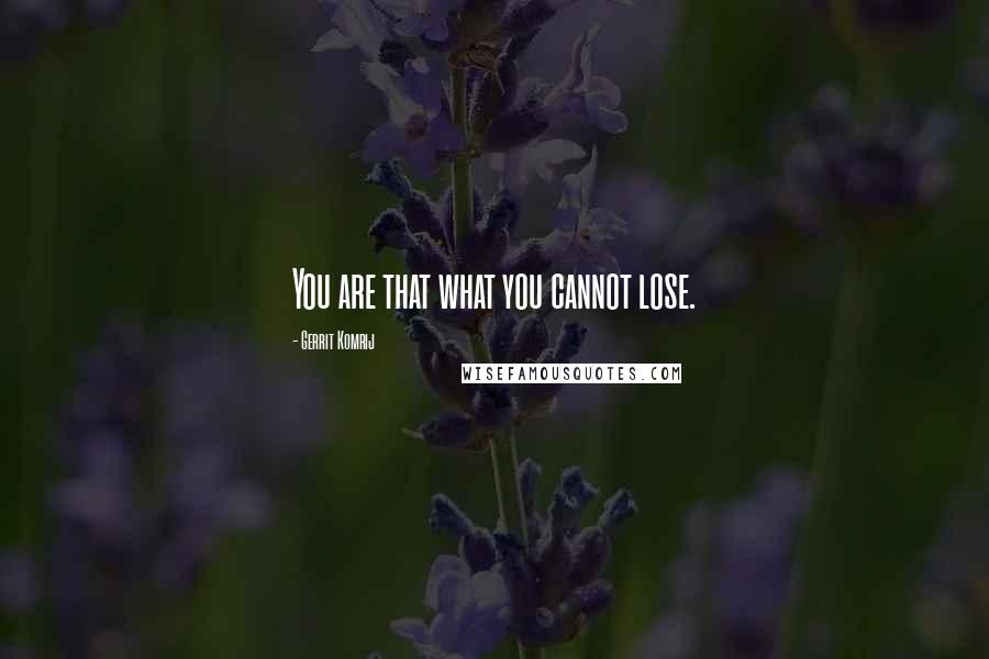 Gerrit Komrij Quotes: You are that what you cannot lose.