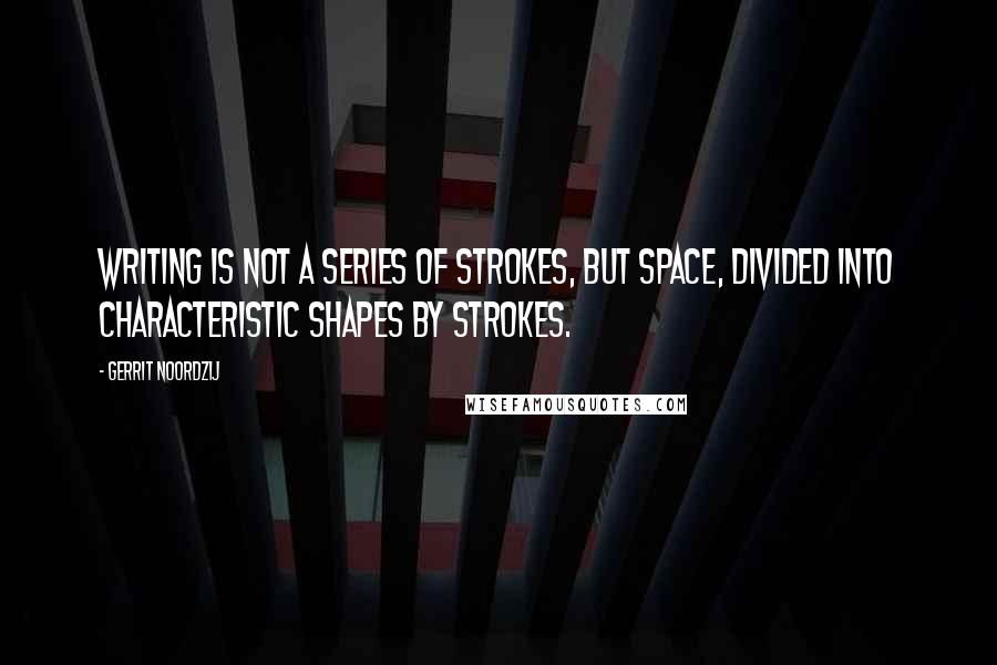 Gerrit Noordzij Quotes: Writing is not a series of strokes, but space, divided into characteristic shapes by strokes.