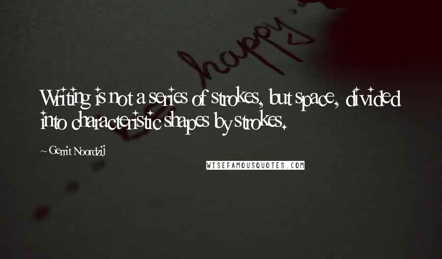 Gerrit Noordzij Quotes: Writing is not a series of strokes, but space, divided into characteristic shapes by strokes.