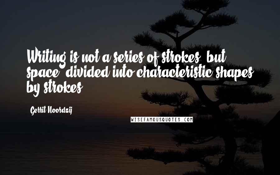 Gerrit Noordzij Quotes: Writing is not a series of strokes, but space, divided into characteristic shapes by strokes.