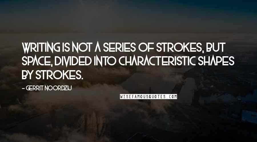 Gerrit Noordzij Quotes: Writing is not a series of strokes, but space, divided into characteristic shapes by strokes.