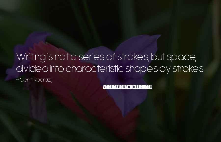 Gerrit Noordzij Quotes: Writing is not a series of strokes, but space, divided into characteristic shapes by strokes.