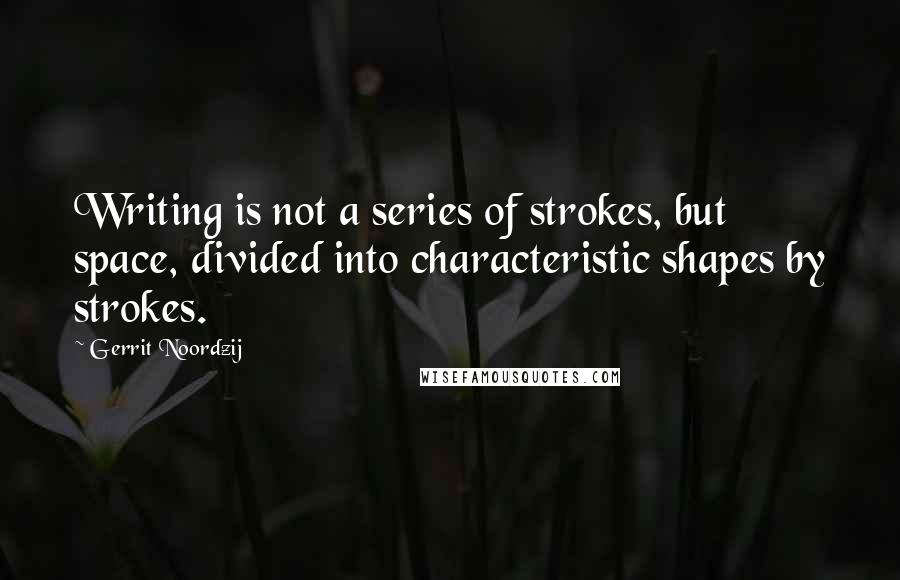 Gerrit Noordzij Quotes: Writing is not a series of strokes, but space, divided into characteristic shapes by strokes.