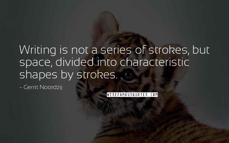 Gerrit Noordzij Quotes: Writing is not a series of strokes, but space, divided into characteristic shapes by strokes.