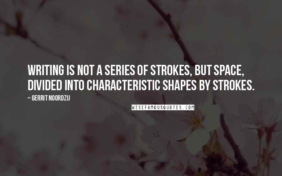 Gerrit Noordzij Quotes: Writing is not a series of strokes, but space, divided into characteristic shapes by strokes.